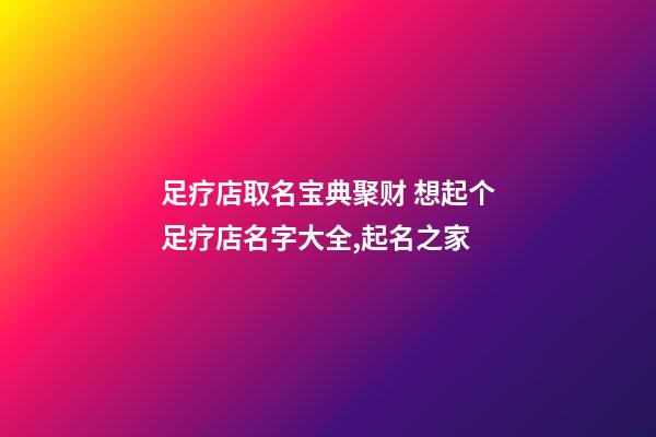 足疗店取名宝典聚财 想起个足疗店名字大全,起名之家-第1张-店铺起名-玄机派